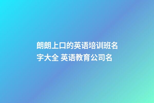 朗朗上口的英语培训班名字大全 英语教育公司名